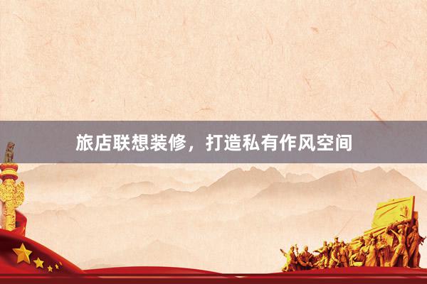 旅店联想装修，打造私有作风空间