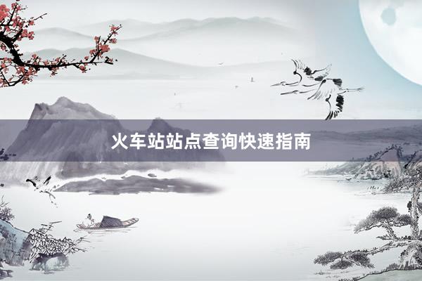 火车站站点查询快速指南