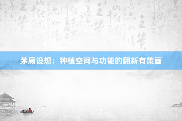茅厕设想：种植空间与功能的翻新有策画