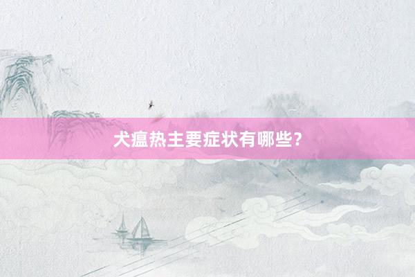犬瘟热主要症状有哪些?